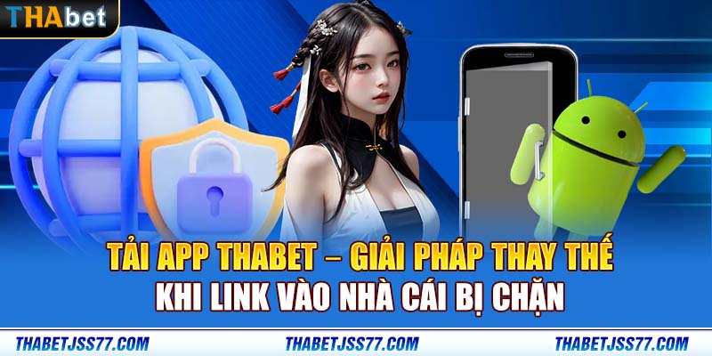 Tải app Thabet – Giải pháp thay thế khi link vào nhà cái bị chặn