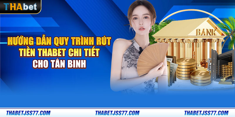 Hướng dẫn quy trình rút tiền Thabet chi tiết cho tân binh