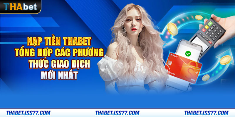 Nạp tiền Thabet - Tổng hợp các phương thức giao dịch mới nhất