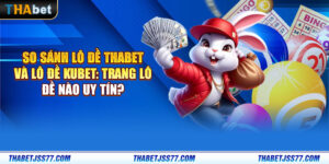 So sánh lô đề Thabet và lô đề Kubet: Trang lô đề nào uy tín?